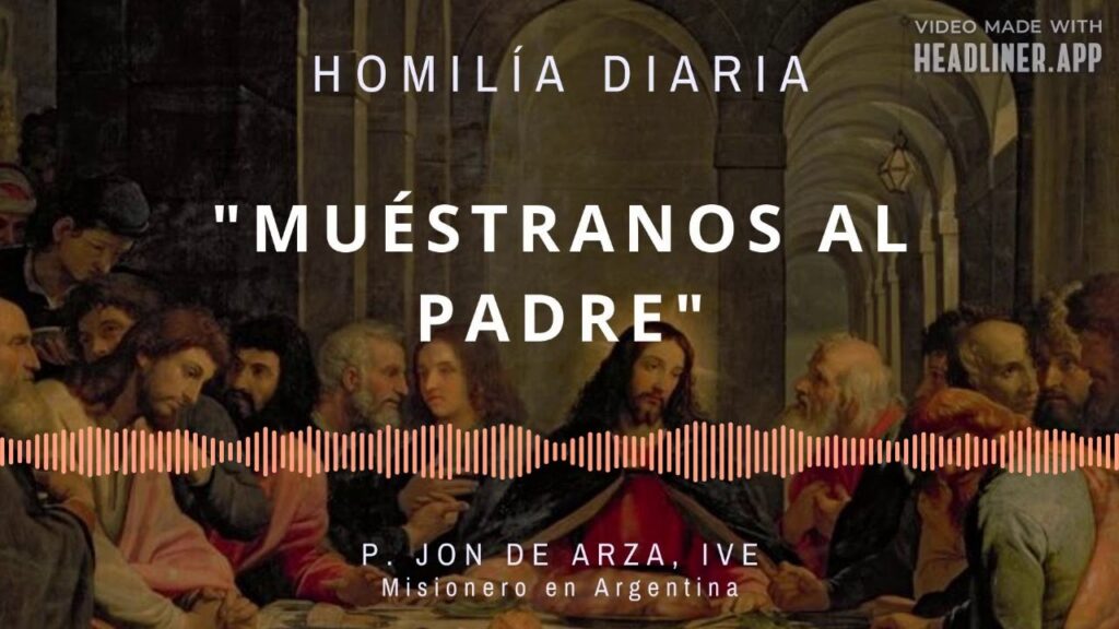 [Homilía Diaria] Muéstranos al Padre (Sábado IV de Pascua)