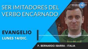 Evangelio de hoy lunes 14 de diciembre de 2020 | Ser imitadores del Verbo Encarnado