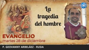 Evangelio de hoy, 28 de diciembre de 2021 | La tragedia del hombre