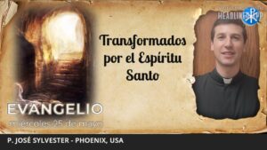 Evangelio de hoy, 25 de mayo de 2022 | Transformados por el Espíritu Santo