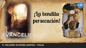 Evangelio de hoy, 23 de mayo de 2022 | ¡La bendita persecución!