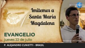 Evangelio de hoy, 22 de julio de 2022 Imitemos a Santa María Magdalena