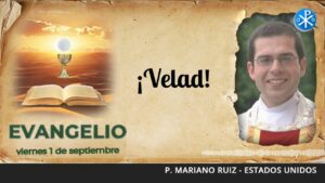 Evangelio de hoy, 1 de septiembre de 2023 | ¡Velad!