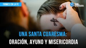 Una Santa Cuaresma: Oración, Ayuno y Misericordia | Firmes en la fe - P. Gabriel Zapata