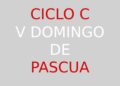18 de mayo – V Domingo de Pascua – CICLO C