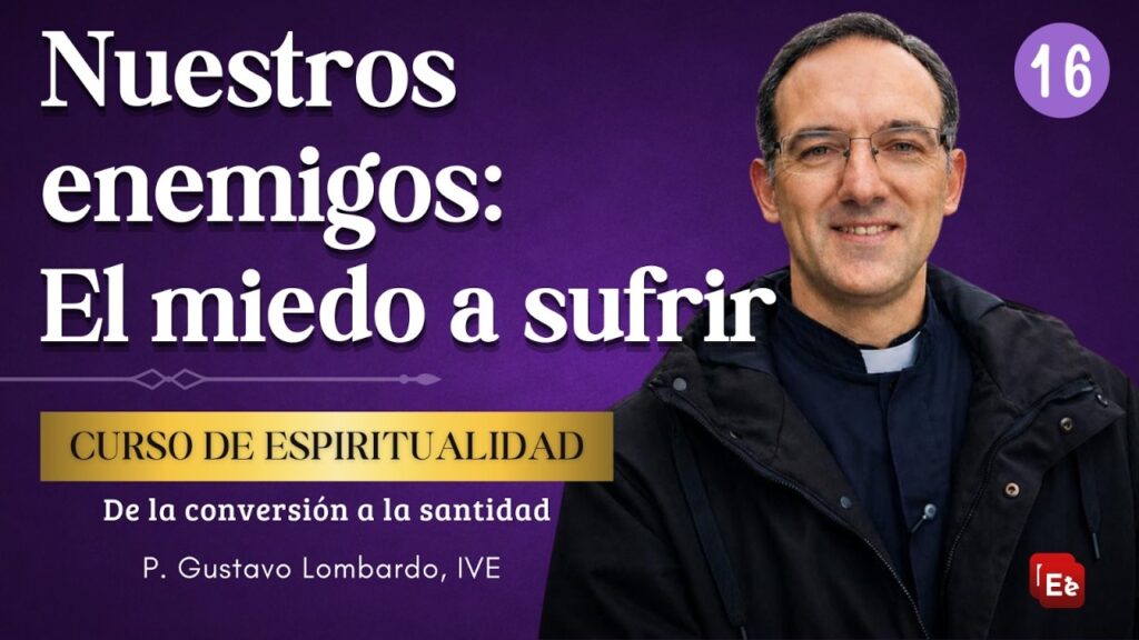 16. Nuestros enemigos: 9. El miedo a sufrir - De la conversión a la Santidad