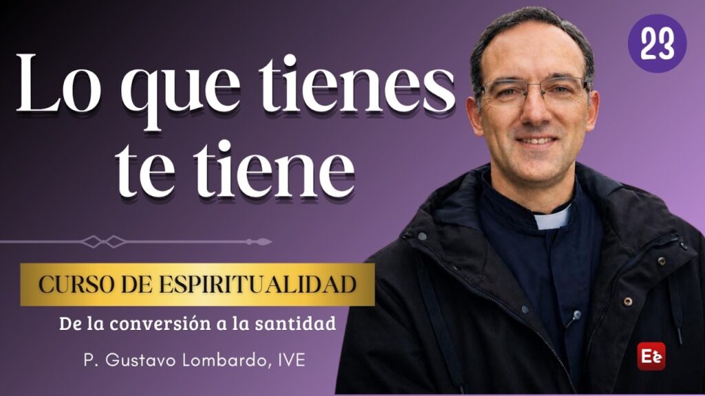 23. Lo que tienes te tiene - De la Conversión a la Santidad